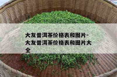 大友普洱茶价格表和图片-大友普洱茶价格表和图片大全