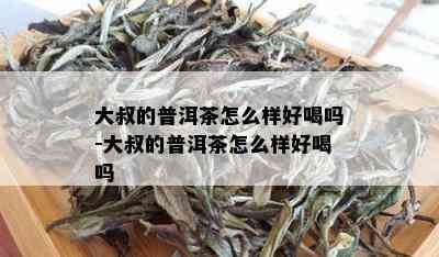 大叔的普洱茶怎么样好喝吗-大叔的普洱茶怎么样好喝吗