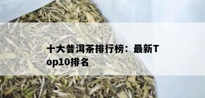 十大普洱茶排行榜：最新Top10排名