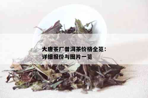 大唐茶厂普洱茶价格全览：详细报价与图片一览