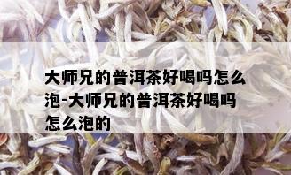 大师兄的普洱茶好喝吗怎么泡-大师兄的普洱茶好喝吗怎么泡的