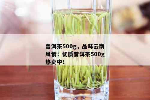 普洱茶500g，品味云南风情：优质普洱茶500g热卖中！