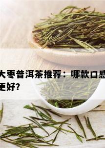 大枣普洱茶推荐：哪款口感更好？