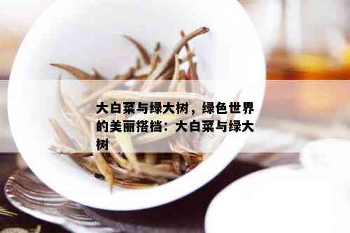 大白菜与绿大树，绿色世界的美丽搭档：大白菜与绿大树