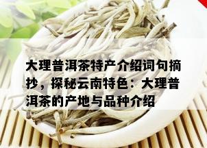 大理普洱茶特产介绍词句摘抄，探秘云南特色：大理普洱茶的产地与品种介绍