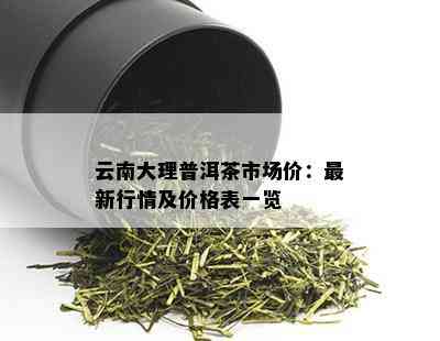 云南大理普洱茶市场价：最新行情及价格表一览