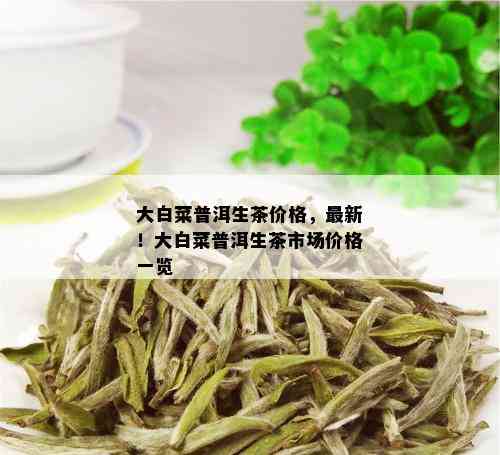 大白菜普洱生茶价格，最新！大白菜普洱生茶市场价格一览