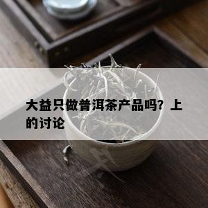 大益只做普洱茶产品吗？上的讨论