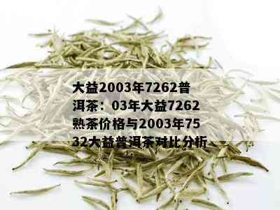 大益2003年7262普洱茶：03年大益7262熟茶价格与2003年7532大益普洱茶对比分析