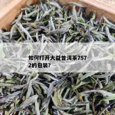 如何打开大益普洱茶7572的包装？