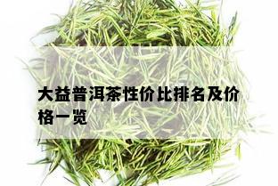 大益普洱茶性价比排名及价格一览