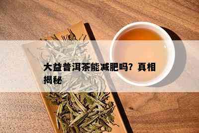 大益普洱茶能减肥吗？真相揭秘