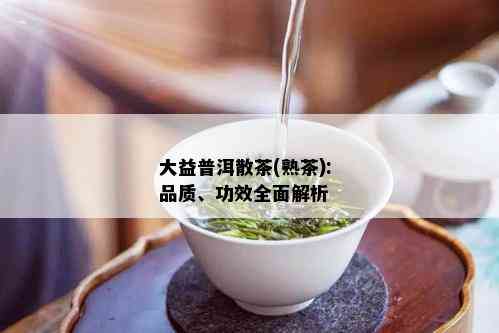 大益普洱散茶(熟茶): 品质、功效全面解析