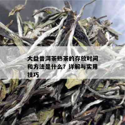 大益普洱茶熟茶的存放时间和方法是什么？详解与实用技巧