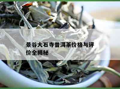 景谷大石寺普洱茶价格与评价全揭秘