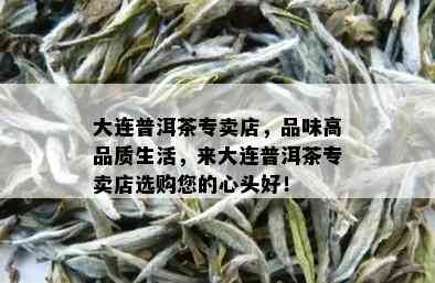 大连普洱茶专卖店，品味高品质生活，来大连普洱茶专卖店选购您的心头好！