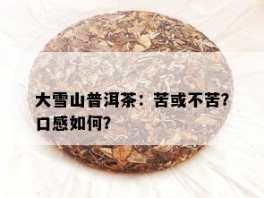 大雪山普洱茶：苦或不苦？口感如何？