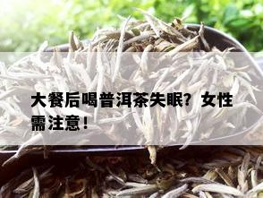 大餐后喝普洱茶失眠？女性需注意！