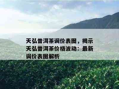 天弘普洱茶调价表图，揭示天弘普洱茶价格波动：最新调价表图解析