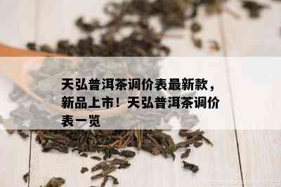 天弘普洱茶调价表最新款，新品上市！天弘普洱茶调价表一览