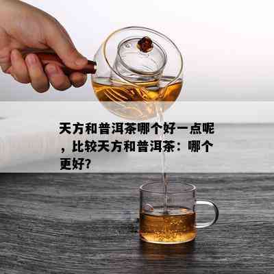 天方和普洱茶哪个好一点呢，比较天方和普洱茶：哪个更好？