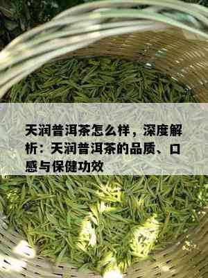 天润普洱茶怎么样，深度解析：天润普洱茶的品质、口感与保健功效