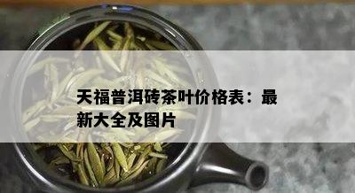 天福普洱砖茶叶价格表：最新大全及图片