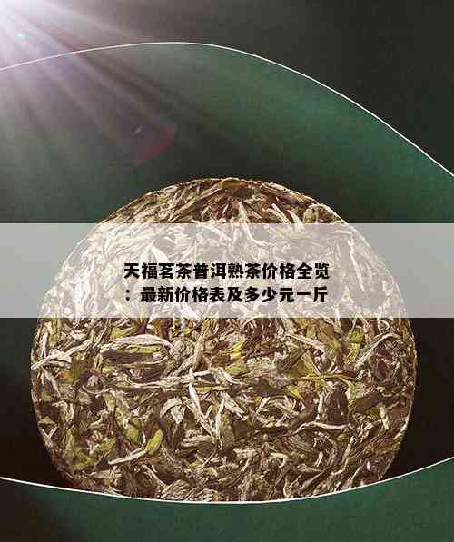 天福茗茶普洱熟茶价格全览：最新价格表及多少元一斤