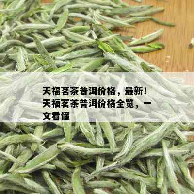 天福茗茶普洱价格，最新！天福茗茶普洱价格全览，一文看懂