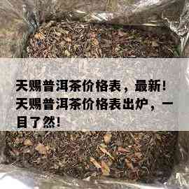 天赐普洱茶价格表，最新！天赐普洱茶价格表出炉，一目了然！