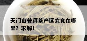 天门山普洱茶产区究竟在哪里？求解！