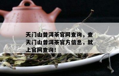 天门山普洱茶官网查询，查天门山普洱茶官方信息，就上官网查询！