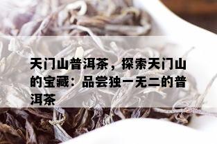 天门山普洱茶，探索天门山的宝藏：品尝独一无二的普洱茶