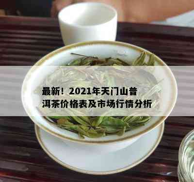 最新！2021年天门山普洱茶价格表及市场行情分析