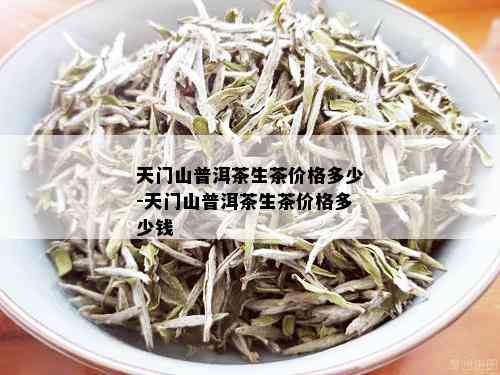 天门山普洱茶生茶价格多少-天门山普洱茶生茶价格多少钱