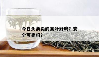 今日头条卖的茶叶好吗？安全可靠吗？