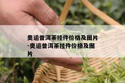 奥运普洱茶挂件价格及图片-奥运普洱茶挂件价格及图片