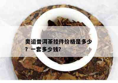 奥运普洱茶挂件价格是多少？一套多少钱？