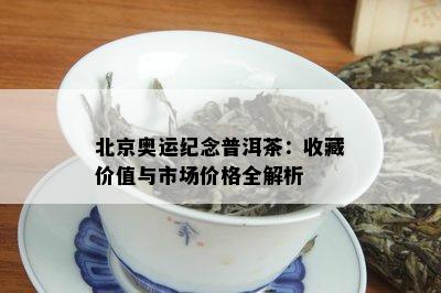 北京奥运纪念普洱茶：收藏价值与市场价格全解析