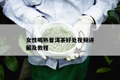 女性喝熟普洱茶好处视频讲解及教程