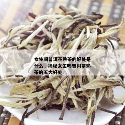 女生喝普洱茶熟茶的好处是什么，揭秘女生喝普洱茶熟茶的五大好处