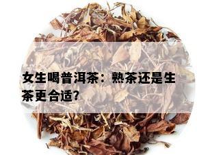 女生喝普洱茶：熟茶还是生茶更合适？