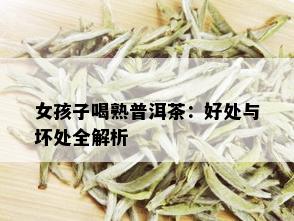 女孩子喝熟普洱茶：好处与坏处全解析