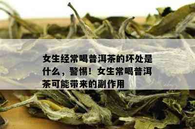 女生经常喝普洱茶的坏处是什么，警惕！女生常喝普洱茶可能带来的副作用