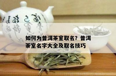 如何为普洱茶室取名？普洱茶室名字大全及取名技巧