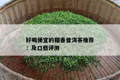 好喝便宜的糯香普洱茶推荐：及口感评测