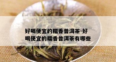 好喝便宜的糯香普洱茶-好喝便宜的糯香普洱茶有哪些