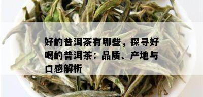 好的普洱茶有哪些，探寻好喝的普洱茶：品质、产地与口感解析