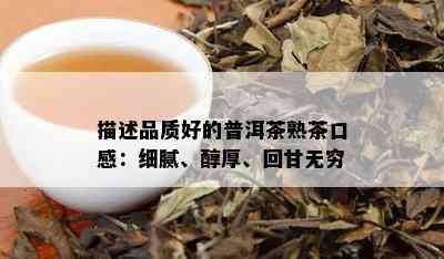 描述品质好的普洱茶熟茶口感：细腻、醇厚、回甘无穷