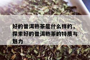 好的普洱熟茶是什么样的，探索好的普洱熟茶的特质与魅力